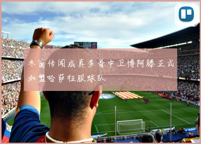 冬窗传闻成真多哥中卫博阿滕正式加盟哈萨征服球队